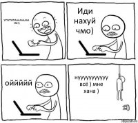 УУУУУУУРААААААААА СМС) Иди нахуй чмо) оййййй нууууууууууу всё ) мне хана )