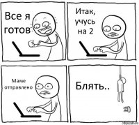 Все я готов Итак, учусь на 2 Маме отправлено Блять..