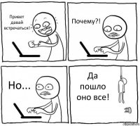 Привет давай встречаться! Почему?! Но... Да пошло оно все!