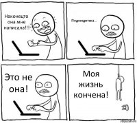 Наконецто она мне написала!!! Подождитека... Это не она! Моя жизнь кончена!