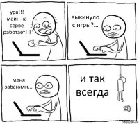 ура!!! майн на серве работает!!! выкинуло с игры?... меня забанили... и так всегда