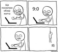 Ща посмотрю обзор матча 9:0  