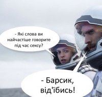 - Які слова ви найчастіше говорите під час сексу? - Барсик, від'їбись!