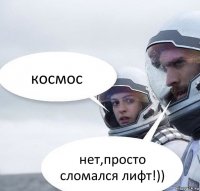 космос нет,просто сломался лифт!))