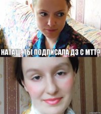 Наташ, ты подписала ДЗ с МТТ? 