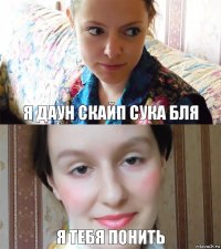 Я Даун скайп сука бля Я тебя понить