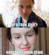 кто твой друг? конечно самка лёша