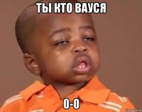 ты кто вауся 0-0