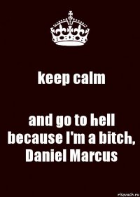 keep calm and go to hell because I'm a bitch, Daniel Marcus