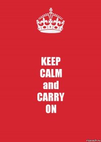 KEEP
CALM
and
CARRY
ON