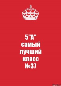 5"А"
самый
лучший
класс
№37