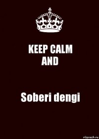 KEEP CALM
AND Soberi dengi