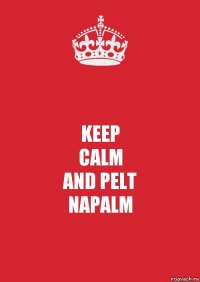 KEEP
CALM
AND PELT
NAPALM