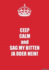 CEEP
CALM
and
SAG MY BITTEN
JA ODER NEIN!