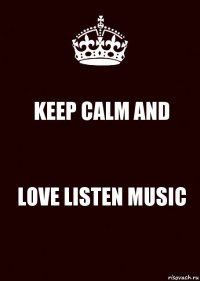 KEEP CALM AND LOVE LISTEN MUSIC