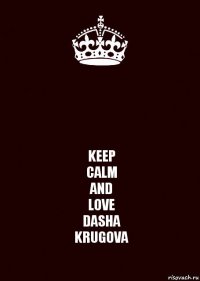  KEEP
CALM
AND
LOVE
DASHA
KRUGOVA