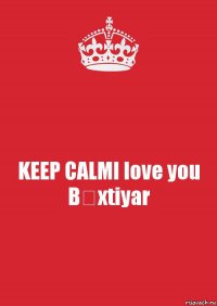 KEEP CALMI love you Bəxtiyar