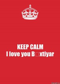 KEEP CALM
I love you Bəxtiyar