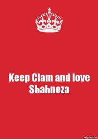 Keep Clam and love Shahnoza