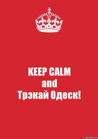 KEEP CALM
and
Трэкай Одеск!