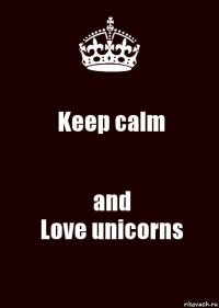 Keep calm and
Love unicorns