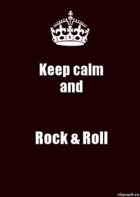 Keep calm
and Rock & Roll