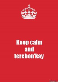 Keep calm
and
terebon'kay