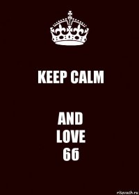 KEEP CALM AND
LOVE
6б