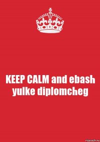 KEEP CALM and ebash yulke diplomcheg