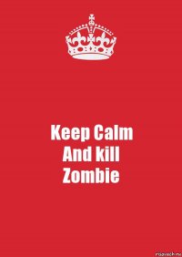 Keep Calm
And kill
Zombie