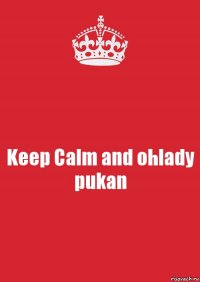 Keep Calm and ohlady pukan