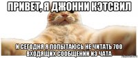 привет, я джонни кэтсвил и сегодня я попытаюсь не читать 700 входящих сообщений из чата