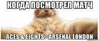 когда посмотрел матч aces & eights - arsenal london