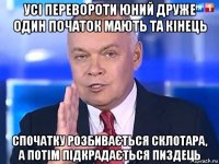 усі перевороти юний друже один початок мають та кінець спочатку розбивається склотара, а потім підкрадається пиздець