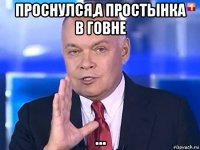 проснулся,а простынка в говне ...