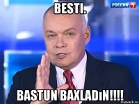 besti. bastun baxladın!!!!