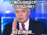 отмазываешся? совпадение? не думаю...