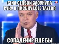 gina gerson засунула руку в письку lole taylor сопадение еще бы