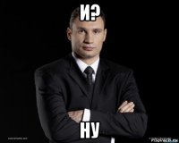 и? ну