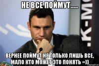не все поймут..... вернее поймут не только лишь все, мало кто может это понять =))