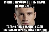 можно просто взять иначе не скачаешь только лишь каждый если позвать программиста, виндовс