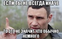 если ты не всегда иначе то это не значит что обычно немного