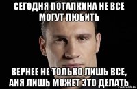 сегодня потапкина не все могут любить вернее не только лишь все, аня лишь может это делать