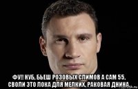  фу!! нуб, бьеш розовых слимов а сам 55, своли это лока для мелких, раковая днина.