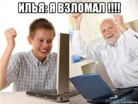 илья: я взломал !!!! 