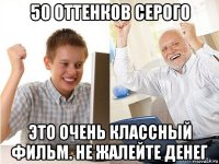 50 оттенков серого это очень классный фильм. не жалейте денег