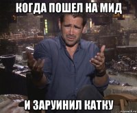 когда пошел на мид и заруинил катку