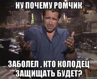 ну почему ромчик заболел , кто колодец защищать будет?