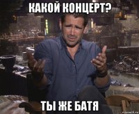 какой концерт? ты же батя