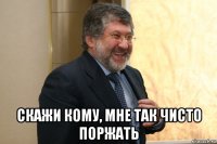  скажи кому, мне так чисто поржать